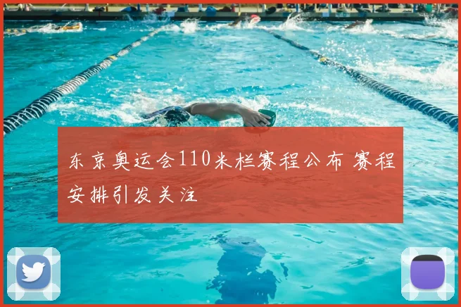 东京奥运会110米栏赛程公布 赛程安排引发关注