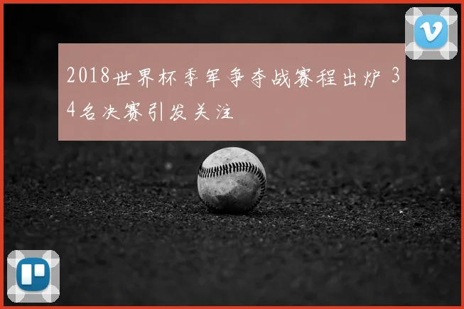 2018世界杯季军争夺战赛程出炉 34名决赛引发关注