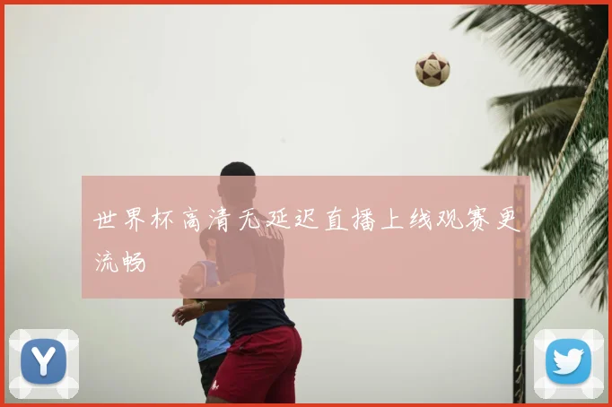 世界杯高清无延迟直播上线观赛更流畅