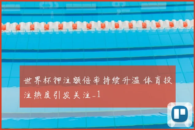 世界杯押注额倍率持续升温 体育投注热度引发关注_1