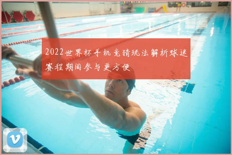 2022世界杯手机竞猜玩法解析球迷赛程期间参与更方便
