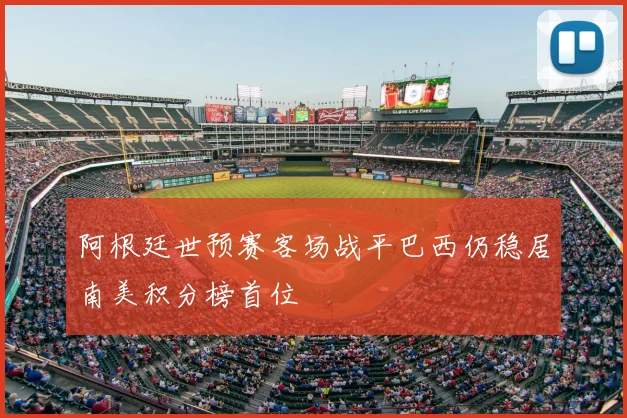 阿根廷世预赛客场战平巴西仍稳居南美积分榜首位