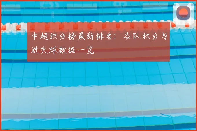 中超积分榜最新排名:各队积分与进失球数据一览