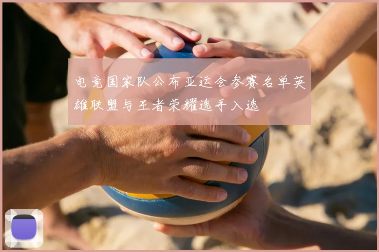 电竞国家队公布亚运会参赛名单英雄联盟与王者荣耀选手入选