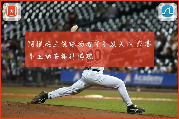 阿根廷主场球场名字引发关注 新赛季主场安排待揭晓