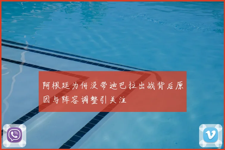 阿根廷为何没带迪巴拉出战背后原因与阵容调整引关注