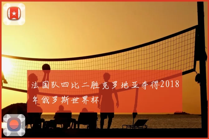 法国队四比二胜克罗地亚夺得2018年俄罗斯世界杯