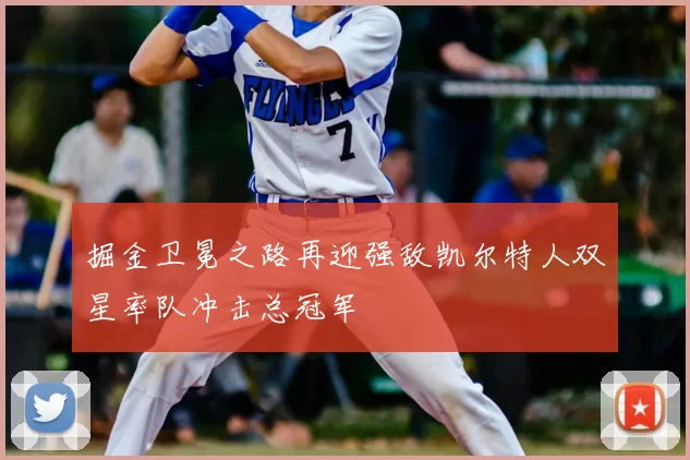 掘金卫冕之路再迎强敌凯尔特人双星率队冲击总冠军