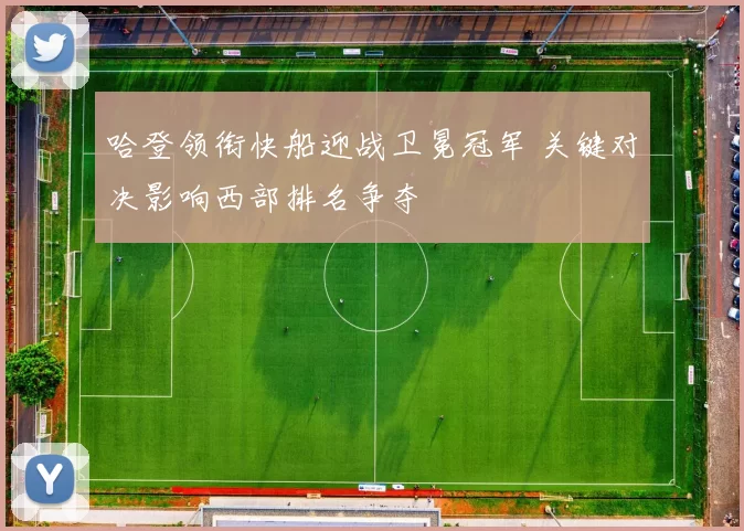 哈登领衔快船迎战卫冕冠军 关键对决影响西部排名争夺