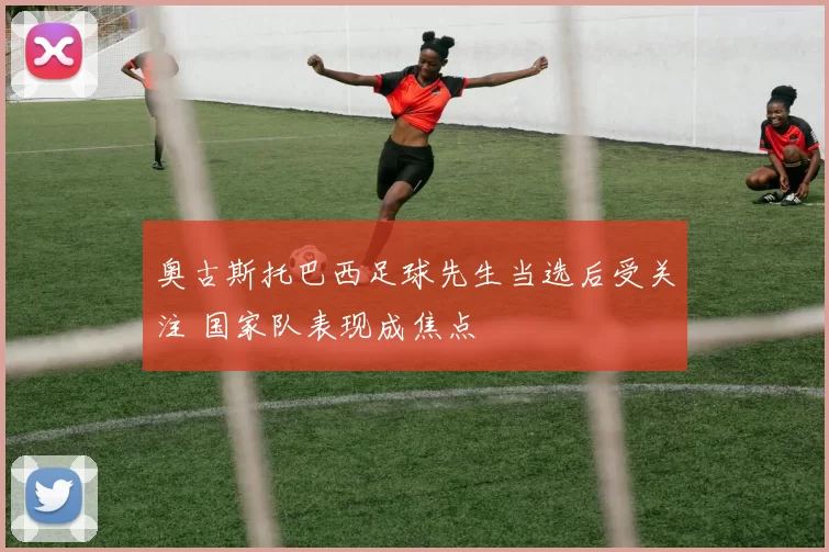 奥古斯托巴西足球先生当选后受关注 国家队表现成焦点