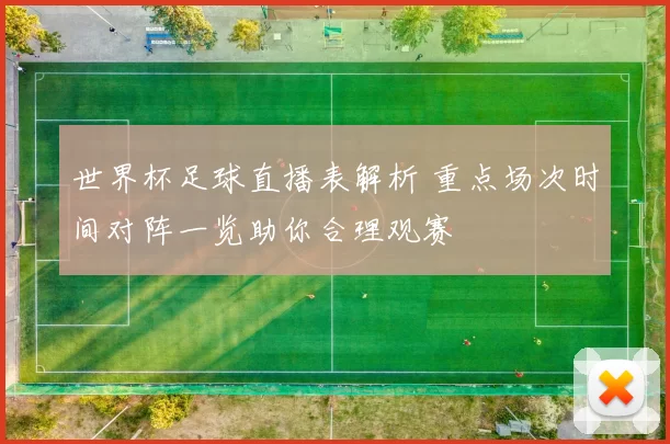 世界杯足球直播表解析 重点场次时间对阵一览助你合理观赛