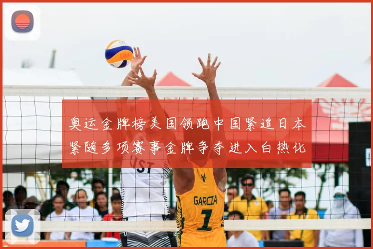 奥运金牌榜美国领跑中国紧追日本紧随多项赛事金牌争夺进入白热化