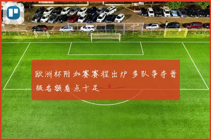 欧洲杯附加赛赛程出炉 多队争夺晋级名额看点十足