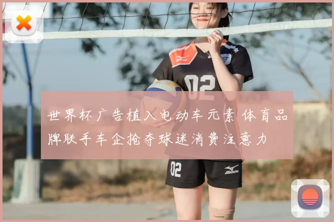 世界杯广告植入电动车元素 体育品牌联手车企抢夺球迷消费注意力