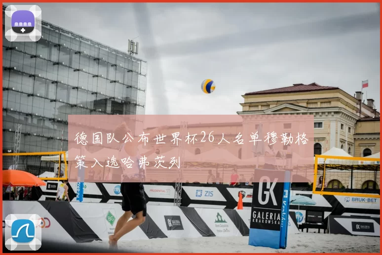 德国队公布世界杯26人名单穆勒格策入选哈弗茨列