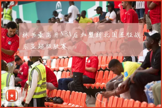 林书豪离开NBA后加盟新北国王征战东亚超级联赛
