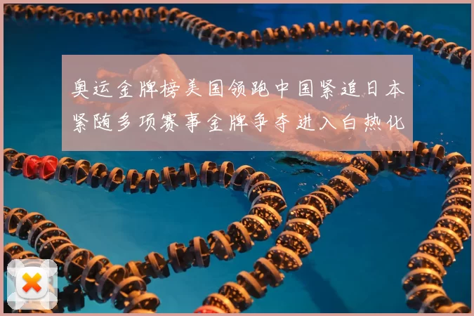 奥运金牌榜美国领跑中国紧追日本紧随多项赛事金牌争夺进入白热化