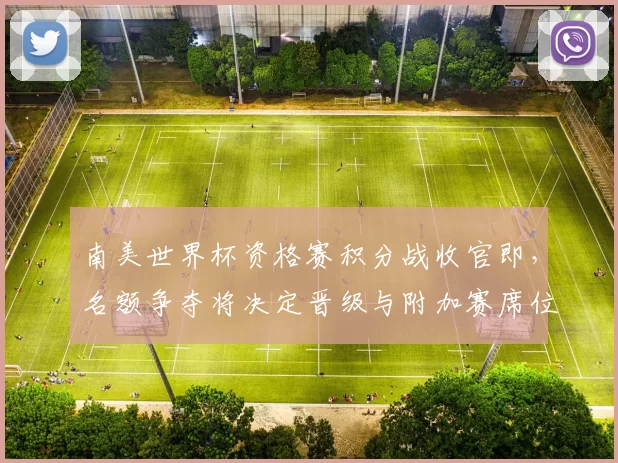 南美世界杯资格赛积分战收官即，名额争夺将决定晋级与附加赛席位