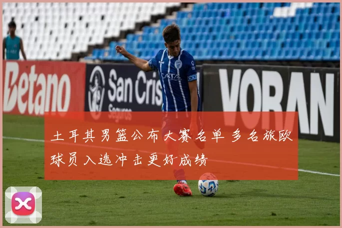 土耳其男篮公布大赛名单 多名旅欧球员入选冲击更好成绩