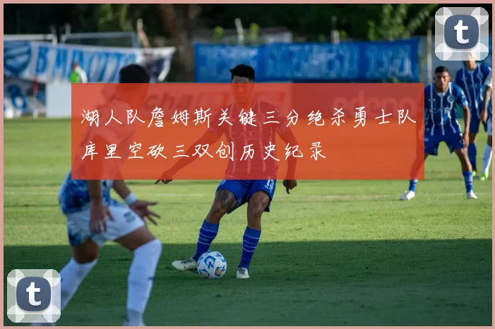 湖人队詹姆斯关键三分绝杀勇士队库里空砍三双创历史纪录