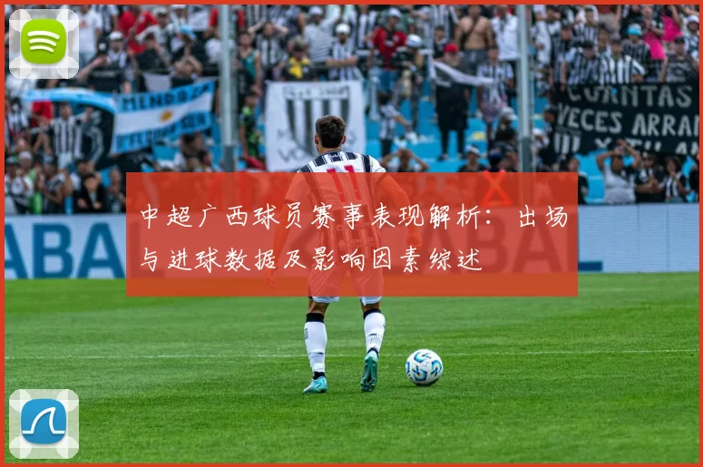 中超广西球员赛事表现解析：出场与进球数据及影响因素综述
