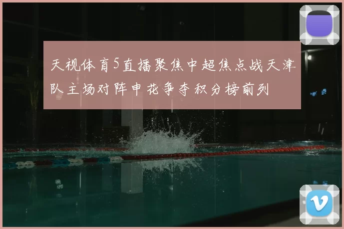 天视体育5直播聚焦中超焦点战天津队主场对阵申花争夺积分榜前列