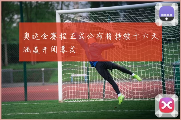 奥运会赛程正式公布将持续十六天涵盖开闭幕式