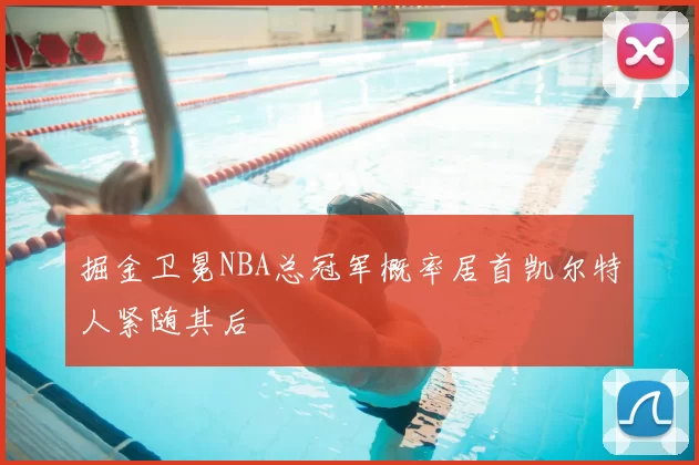 掘金卫冕NBA总冠军概率居首凯尔特人紧随其后