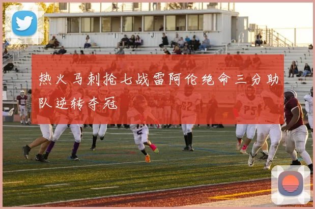 热火马刺抢七战雷阿伦绝命三分助队逆转夺冠