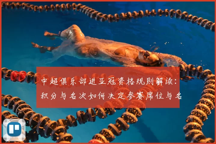 中超俱乐部进亚冠资格规则解读：积分与名次如何决定参赛席位与名额分配