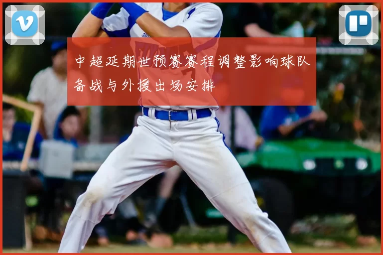 中超延期世预赛赛程调整影响球队备战与外援出场安排