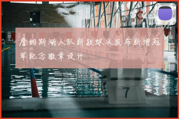 詹姆斯湖人队新款球衣发布新增冠军纪念徽章设计