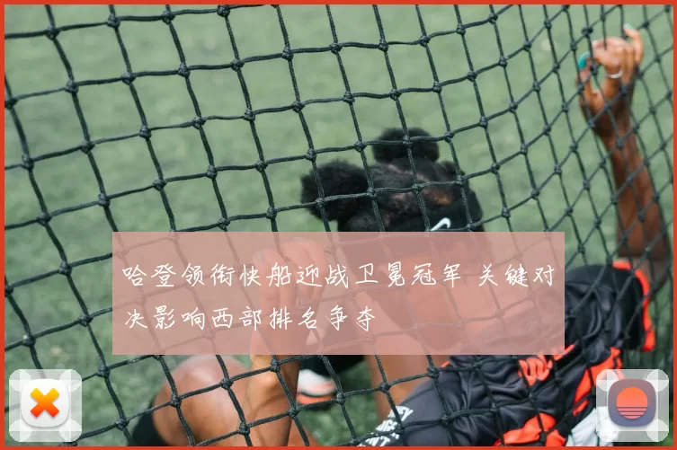 哈登领衔快船迎战卫冕冠军 关键对决影响西部排名争夺