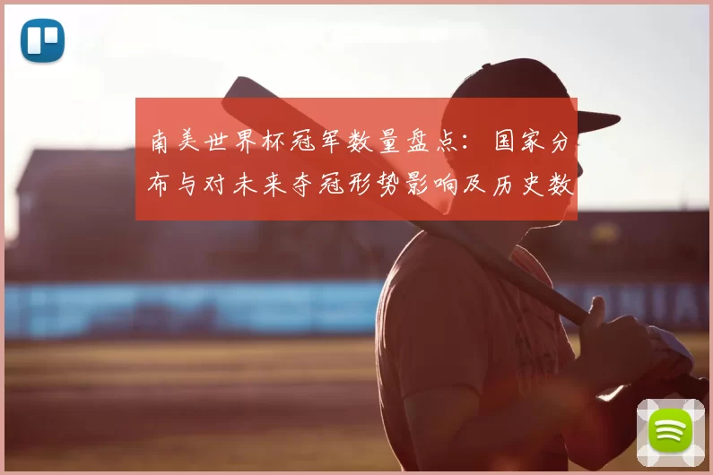 南美世界杯冠军数量盘点：国家分布与对未来夺冠形势影响及历史数据对比