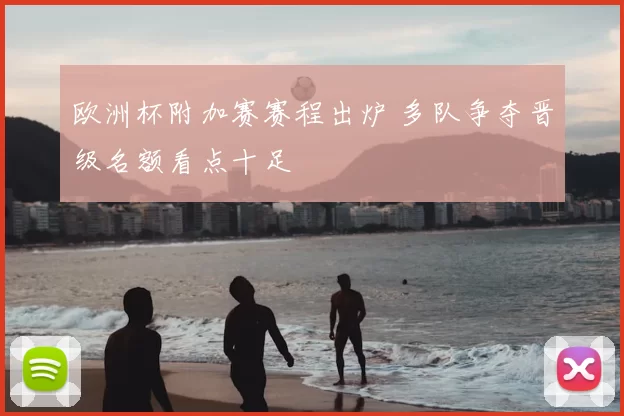 欧洲杯附加赛赛程出炉 多队争夺晋级名额看点十足