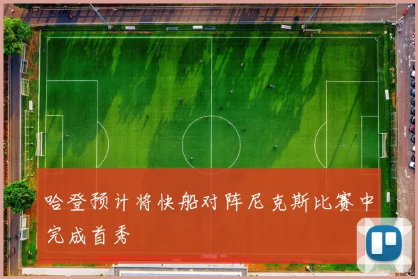 哈登预计将快船对阵尼克斯比赛中完成首秀