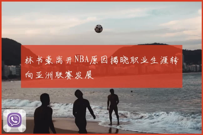 林书豪离开NBA原因揭晓职业生涯转向亚洲联赛发展