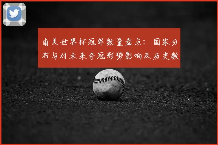 南美世界杯冠军数量盘点：国家分布与对未来夺冠形势影响及历史数据对比